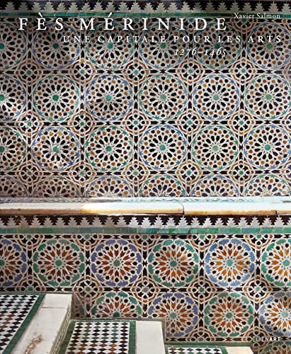 Fès mérinide. Une capitale pour les arts: Une capitale pour les arts 1276-1465