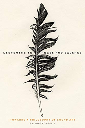 Listening to Noise and Silence: Towards A Philosophy Of Sound Art: Toward a Philosophy of Sound Art von Bloomsbury