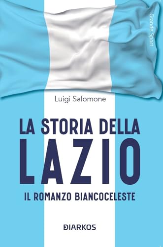 La storia della Lazio. Il racconto biancoceleste (Grande sport) von DIARKOS