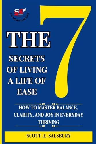 The 7 Secrets Of Living A Life Of Ease: How To Master Balance, Clarity, And Joy In Everyday Thriving The 7 Secrets Of Living A Life Of Ease: How To Master Balance, Clarity, And Joy In Everyday Thriving von Independently published