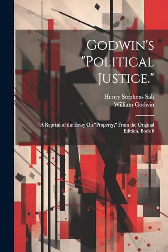 Godwin's "Political Justice.": A Reprint of the Essay On "Property," From the Original Edition, Book 8 von Legare Street Press