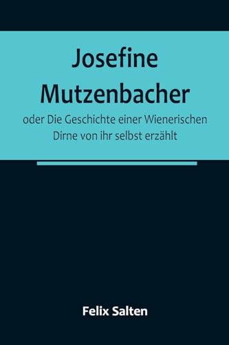 Josefine Mutzenbacher; oder Die Geschichte einer Wienerischen Dirne von ihr selbst erzählt Josefine Mutzenbacher; oder Die Geschichte einer Wienerischen Dirne von ihr selbst erzählt