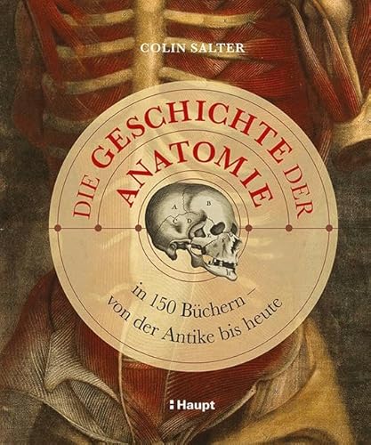 Die Geschichte der Anatomie: in 150 Büchern – von der Antike bis heute von Haupt Verlag