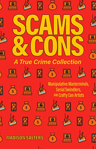 Scams and Cons: A True Crime Collection: Manipulative Masterminds, Serial Swindlers, and Crafty Con Artists (Including Anna Sorokin, Elizabeth Holmes, ... Issei Sagawa, John Edward Robinson, and more)