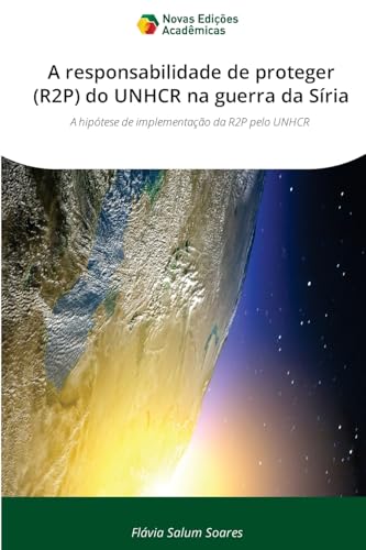 A responsabilidade de proteger (R2P) do UNHCR na guerra da Síria: A hipótese de implementação da R2P pelo UNHCR von VDM Verlag