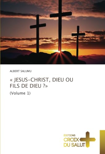 « JESUS-CHRIST, DIEU OU FILS DE DIEU ?»: (Volume 1) von Éditions Croix du Salut