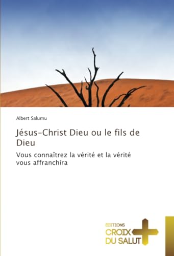 Jésus-Christ Dieu ou le fils de Dieu: Vous connaîtrez la vérité et la vérité vous affranchira Jésus-Christ Dieu ou le fils de Dieu: Vous connaîtrez la vérité et la vérité vous affranchira von Éditions Croix du Salut