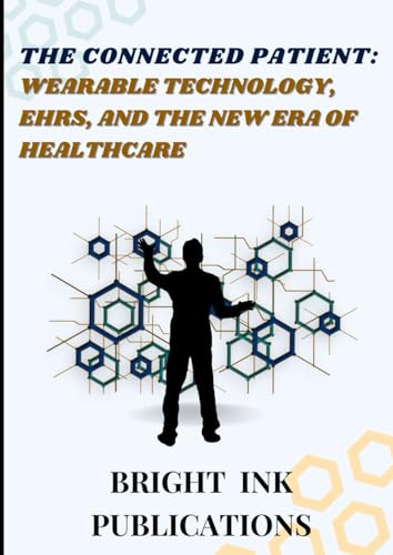 The Connected Patient: Wearable Technology, EHRs, and the New Era of Healthcare The Connected Patient: Wearable Technology, EHRs, and the New Era of Healthcare von Bright Ink Publishing