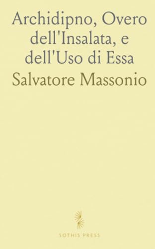 Archidipno, Overo dell'Insalata, e dell'Uso di Essa: Trattato Nuovo, Curioso, e Non Mai Più Dato in Luce Archidipno, Overo dell'Insalata, e dell'Uso di Essa: Trattato Nuovo, Curioso, e Non Mai Più Dato in Luce von Sothis Press
