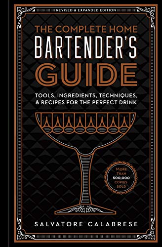 The Complete Home Bartender's Guide: Tools, Glasses, Techniques, Ingredients, and More Than 800 Recipes for the Perfect Drink