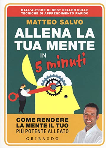 Allena la tua mente in 5 minuti. Come rendere la mente il tuo più potente alleato (Straordinariamente) von Gribaudo
