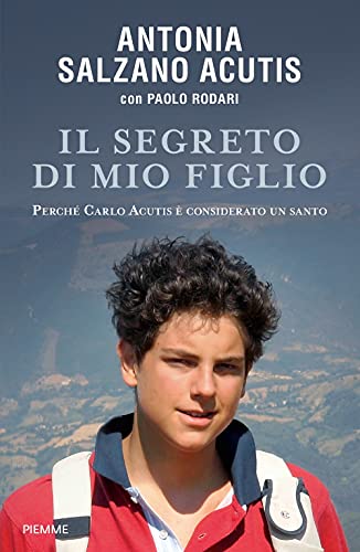 Il Segreto Di Mio Figlio. Perch Carlo Acutis Considerato Un Santo