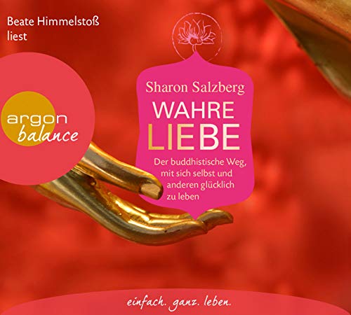 Wahre Liebe: Der buddhistische Weg, mit sich selbst und anderen glücklich zu leben
