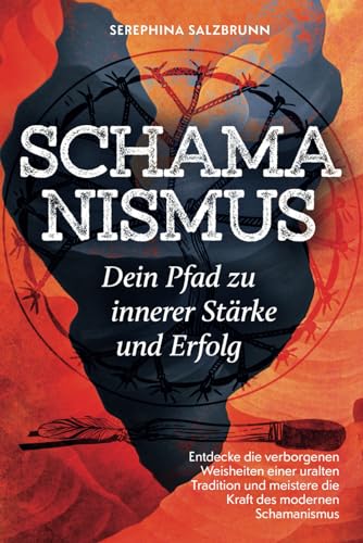 Schamanismus - Dein Pfad zu innerer Stärke und Erfolg: Entdecke die verborgenen Weisheiten einer uralten Tradition und meistere die Kraft des modernen Schamanismus