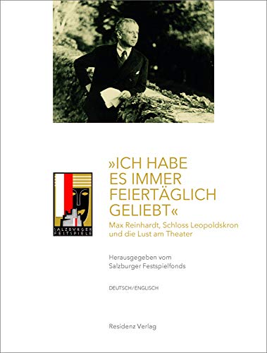 "Ich habe es immer feiertäglich geliebt": Max Reinhardt, Schloss Leopoldskron und die Lust am Theater: Max Reinhardt, Schloss Leopoldskron und ... Leopoldskron, and the Pleasure of Theater