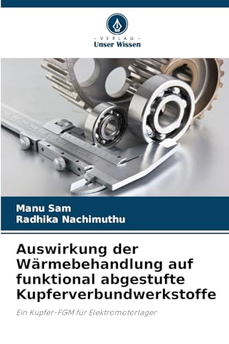 Auswirkung der Wärmebehandlung auf funktional abgestufte Kupferverbundwerkstoffe: Ein Kupfer-FGM für Elektromotorlager von Verlag Unser Wissen