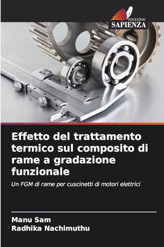 Effetto del trattamento termico sul composito di rame a gradazione funzionale: Un FGM di rame per cuscinetti di motori elettrici von Edizioni Sapienza