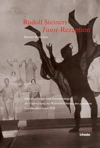 Rudolf Steiners Faust-Rezeption: Interpretationen und Inszenierungen als Vorbereitung der Welturaufführung des gesamten Goetheschen Faust 1938