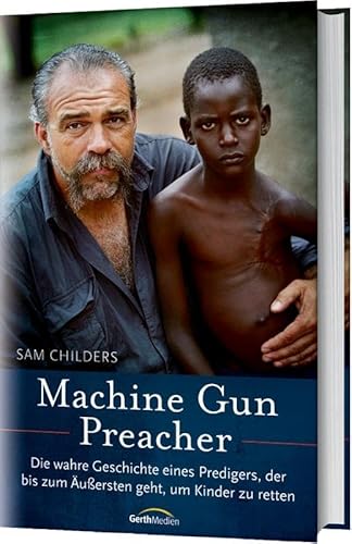 Machine Gun Preacher: Die wahre Geschichte eines Predigers, der bis zum Äußersten geht, um Kinder zu retten von Gerth Medien GmbH