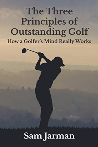 The Three Principles of Outstanding Golf: How A Golfer's Mind Really Works (Golf Performance)