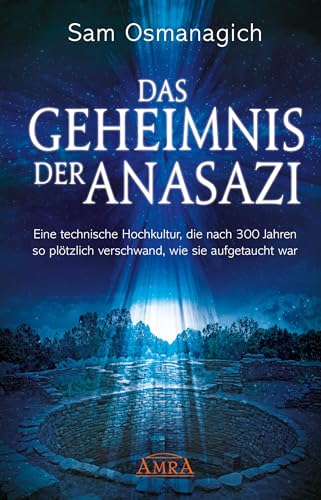 Das Geheimnis der Anasazi: Eine technische Hochkultur, die nach 300 Jahren so plötzlich verschwand, wie sie aufgetaucht war von AMRA Verlag