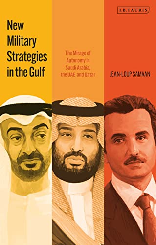 New Military Strategies in the Gulf: The Mirage of Autonomy in Saudi Arabia, the UAE and Qatar von I.B. Tauris