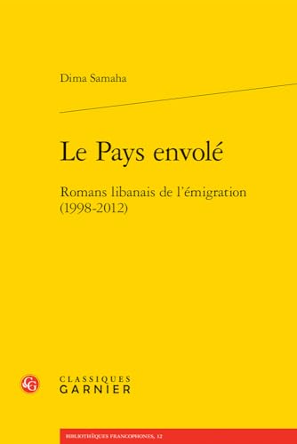 Le Pays Envole: Romans Libanais De L'emigration 1998-2012 (Bibliotheques francophones, 12) von Classiques Garnier