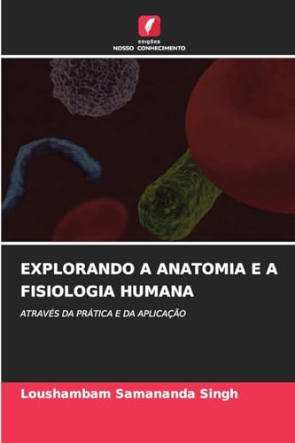 EXPLORANDO A ANATOMIA E A FISIOLOGIA HUMANA: ATRAVÉS DA PRÁTICA E DA APLICAÇÃO von Edições Nosso Conhecimento