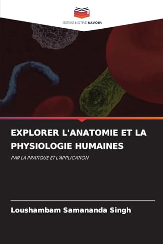 EXPLORER L'ANATOMIE ET ¿¿LA PHYSIOLOGIE HUMAINES: PAR LA PRATIQUE ET L'APPLICATION von Editions Notre Savoir
