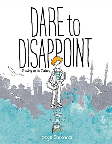 Dare to Disappoint: Growing Up in Turkey Dare to Disappoint: Growing Up in Turkey