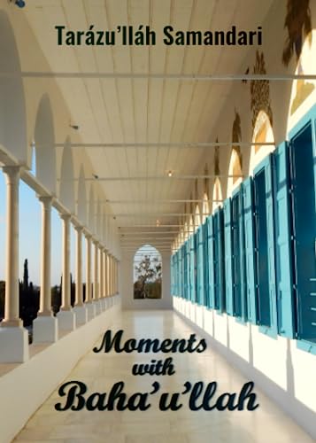 Moments with Baha'u'llah: The Memoirs of the Hand of the Cause of God Tarazu'llah Samandari