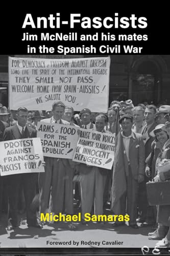 Anti-Fascist: Jim McNeill and his mates in the Spanish Civil War: Jim McNeill and his mates in the Spanish Civil War by Michael Samaras Anti-Fascist: Jim McNeill and his mates in the Spanish Civil War: Jim McNeill and his mates in the Spanish Civil War by Michael Samaras von Connor Court Publishing