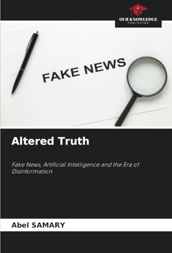 Altered Truth: Fake News, Artificial Intelligence and the Era of Disinformation von Our Knowledge Publishing