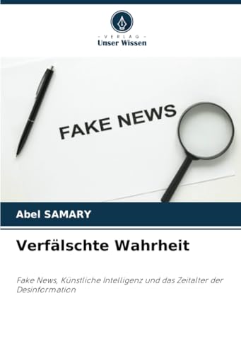 Verfälschte Wahrheit: Fake News, Künstliche Intelligenz und das Zeitalter der Desinformation von Verlag Unser Wissen