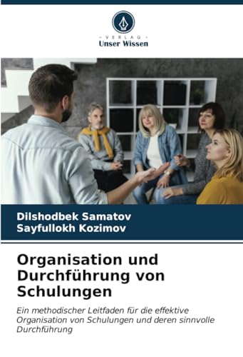 Organisation und Durchführung von Schulungen: Ein methodischer Leitfaden für die effektive Organisation von Schulungen und deren sinnvolle Durchführung von Verlag Unser Wissen