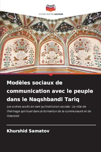 Modèles sociaux de communication avec le peuple dans le Naqshbandi Tariq: Les ordres soufis en tant qu'institution sociale : Le rôle de l'héritage ... formation de la communauté et de l'identité von Editions Notre Savoir