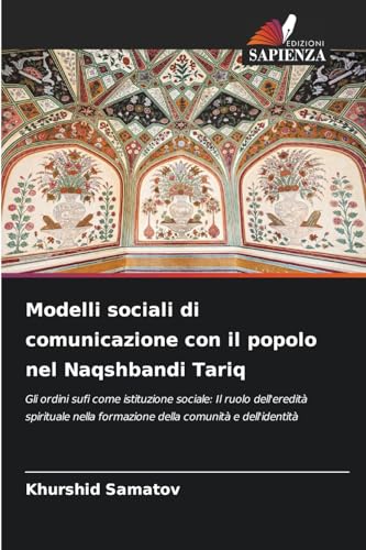 Modelli sociali di comunicazione con il popolo nel Naqshbandi Tariq: Gli ordini sufi come istituzione sociale: Il ruolo dell'eredità spirituale nella formazione della comunità e dell'identità von Edizioni Sapienza