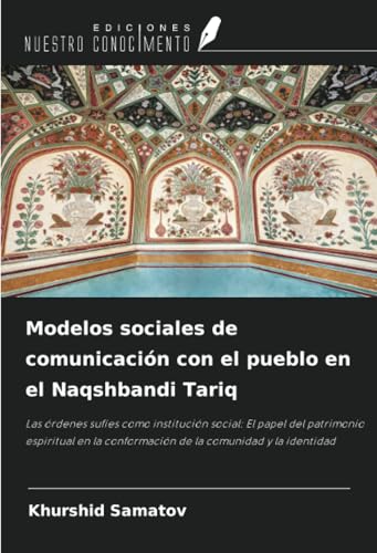 Modelos sociales de comunicación con el pueblo en el Naqshbandi Tariq: Las órdenes sufíes como institución social: El papel del patrimonio espiritual en la conformación de la comunidad y la identidad von Ediciones Nuestro Conocimiento