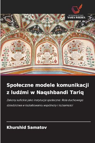 Społeczne modele komunikacji z ludźmi w Naqshbandi Tariq: Zakony sufickie jako instytucje społeczne: Rola duchowego dziedzictwa w kształtowaniu ... w kszta¿towaniu wspólnoty i to¿samo¿ci von Wydawnictwo Nasza Wiedza