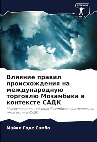 Влияние правил происхождения на международную торговлю Мозамбика в контексте САДК: Международная торговля Мозамбика и региональная интеграция в САДК: ... Mozambika i regional'naq integraciq w SADK von Sciencia Scripts