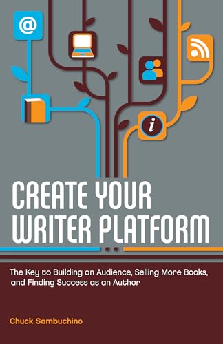 Create Your Writer Platform: The Key to Building an Audience, Selling More Books, and Finding Success as an A uthor