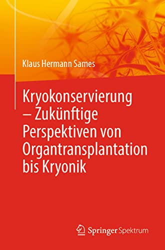 Kryokonservierung - Zukünftige Perspektiven von Organtransplantation bis Kryonik: Zukünftige Perspektiven Von Organtransplantation Bis Kryonik Kryokonservierung - Zukünftige Perspektiven von Organtransplantation bis Kryonik: Zukünftige Perspektiven Von Organtransplantation Bis Kryonik