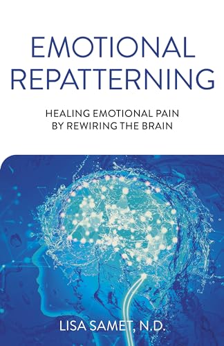Emotional Repatterning: Healing Emotional Pain by Rewiring the Brain Emotional Repatterning: Healing Emotional Pain by Rewiring the Brain
