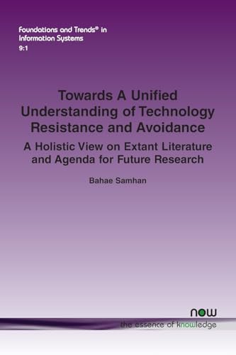 Towards A Unified Understanding of Technology Resistance and Avoidance: A Holistic View on Extant Literature and Agenda for Future Research (Foundations and Trends(r) in Computer Science) von Now Publishers Inc