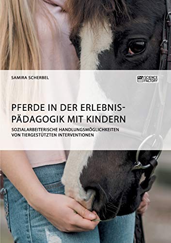 Pferde in der Erlebnispädagogik mit Kindern: Sozialarbeiterische Handlungsmöglichkeiten von tiergestützten Interventionen von Science Factory