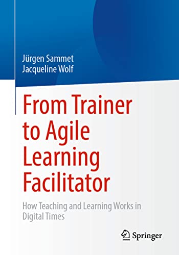 From Trainer to Agile Learning Facilitator: How Teaching and Learning Works in Digital Times von Springer