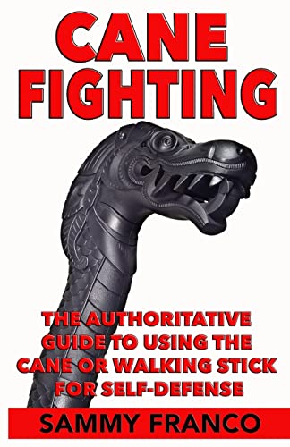 Cane Fighting: The Authoritative Guide to Using the Cane or Walking Stick for Self-Defense Cane Fighting: The Authoritative Guide to Using the Cane or Walking Stick for Self-Defense