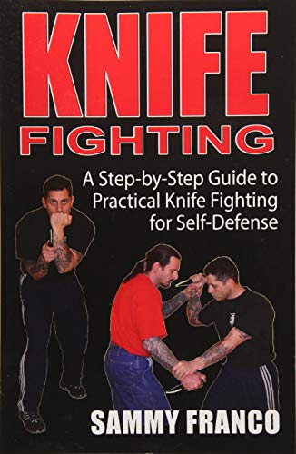 Knife Fighting: A Step-by-Step Guide to Practical Knife Fighting for Self-Defense Knife Fighting: A Step-by-Step Guide to Practical Knife Fighting for Self-Defense
