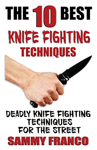 The 10 Best Knife Fighting Techniques: Deadly Knife Fighting Techniques for the Street (10 Best Series, Band 11)