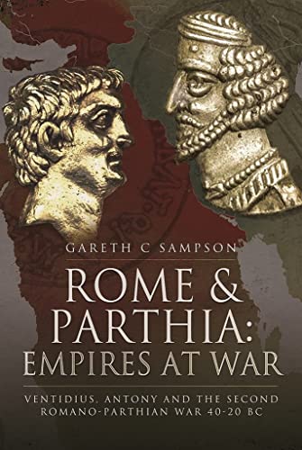 Rome and Parthia - Empires at War: Ventidius, Antony and the Second Romano-parthian War, 40-20 Bc